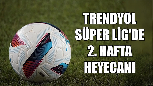 Trendyol Süper Lig'de 2. hafta heyecanı