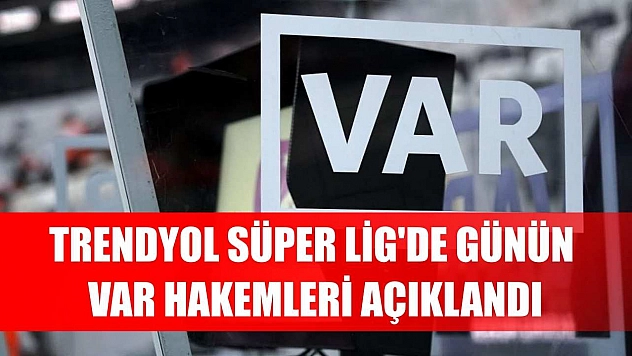 Trendyol Süper Lig'de günün VAR hakemleri açıklandı