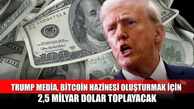 Trump Media, Bitcoin hazinesi oluşturmak için 2,5 milyar dolar toplayacak