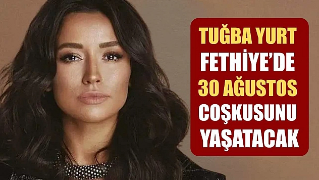 Tuğba Yurt, Fethiye'de 30 Ağustos Coşkusunu Yaşatacak