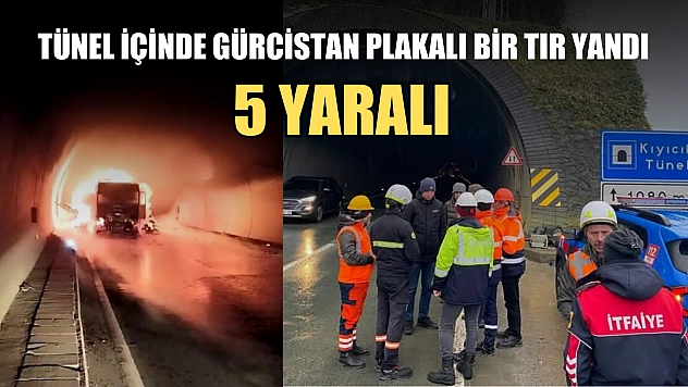 Tünel içinde Gürcistan plakalı bir tır yandı: 5 yaralı