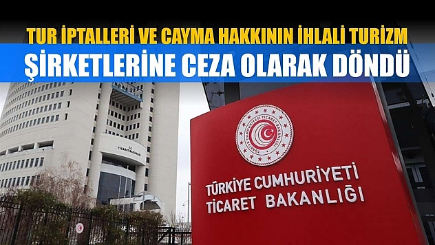 Tur iptalleri ve cayma hakkının ihlali turizm şirketlerine ceza olarak döndü