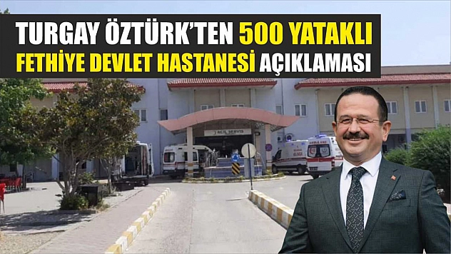 Turgay Öztürk'ten 500 Yataklı Fethiye Devlet Hastanesi Açıklaması