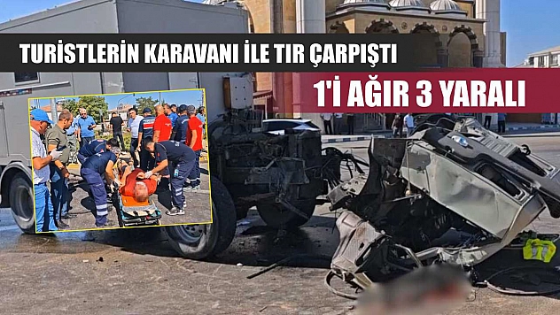 Turistlerin karavanı ile tır çarpıştı: 1'i ağır 3 yaralı