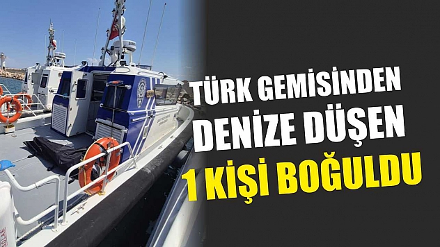 Türk gemisinden denize düşen 1 kişi boğuldu
