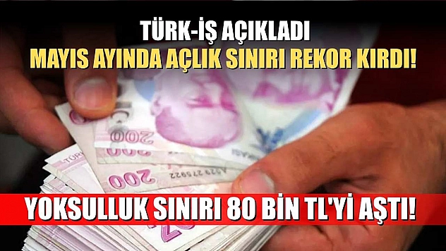 Türk-İş açıkladı: Mayıs Ayında açlık sınırı rekor kırdı! Yoksulluk sınırı 80 bin TL'yi aştı!