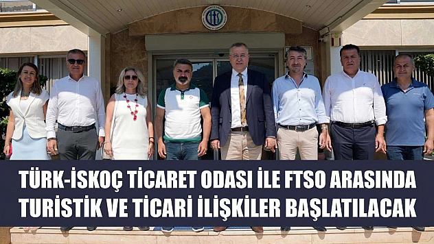 Türk-İskoç Ticaret Odası ile FTSO Arasında Turistik ve Ticari İlişkiler Başlatılacak