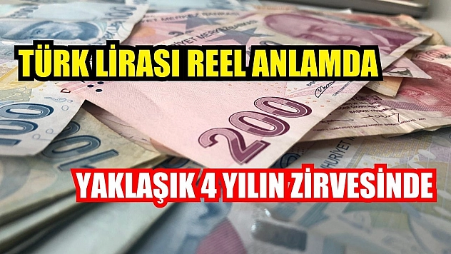 Türk Lirası reel anlamda yaklaşık 4 yılın zirvesinde