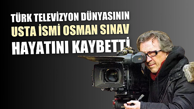 Türk televizyon dünyasının usta ismi Osman Sınav hayatını kaybetti