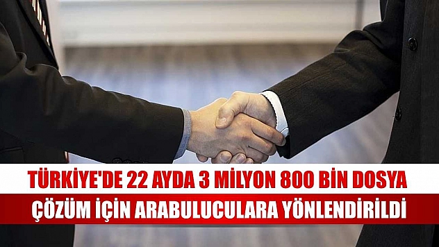 Türkiye'de 22 ayda 3 milyon 800 bin dosya çözüm için arabuluculara yönlendirildi