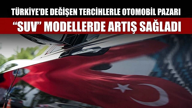 Türkiye'de değişen tercihlerle otomobil pazarı 'SUV' modellerde artış sağladı