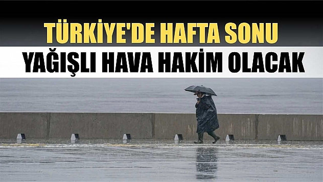 Türkiye'de hafta sonu yağışlı hava hakim olacak