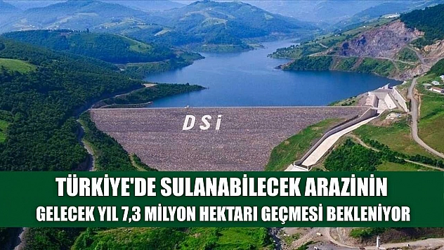 Türkiye'de sulanabilecek arazinin gelecek yıl 7,3 milyon hektarı geçmesi bekleniyor