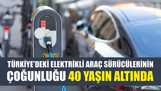 Türkiye'deki elektrikli araç sürücülerinin çoğunluğu 40 yaşın altında