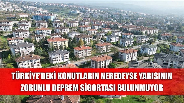 Türkiye'deki konutların neredeyse yarısının Zorunlu Deprem Sigortası bulunmuyor