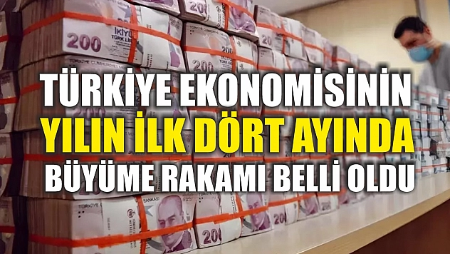 Türkiye ekonomisinin yılın ilk dört ayında büyüme rakamı belli oldu