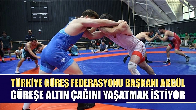Türkiye Güreş Federasyonu Başkanı Akgül, güreşe altın çağını yaşatmak istiyor