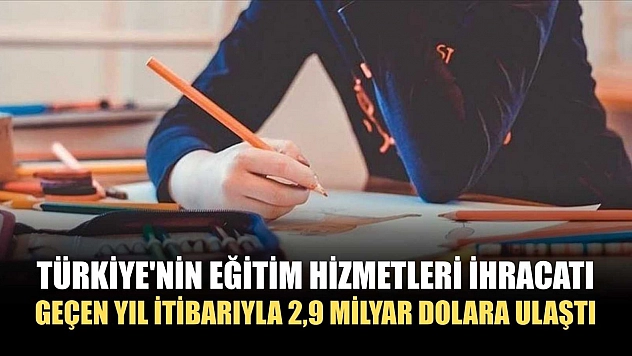 Türkiye'nin eğitim hizmetleri ihracatı geçen yıl itibarıyla 2,9 milyar dolara ulaştı