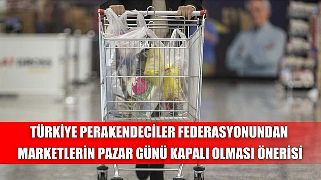 Türkiye Perakendeciler Federasyonundan marketlerin pazar günü kapalı olması önerisi