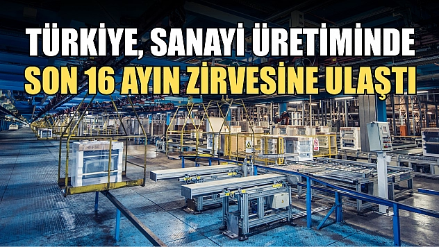 Türkiye, sanayi üretiminde son 16 ayın zirvesine ulaştı