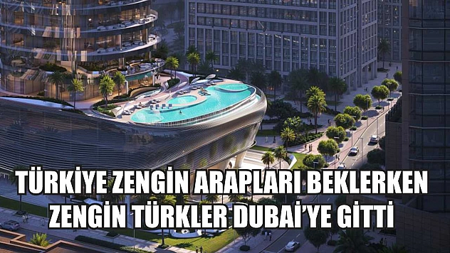 Türkiye zengin Arapları beklerken zengin Türkler Dubai'ye gitti