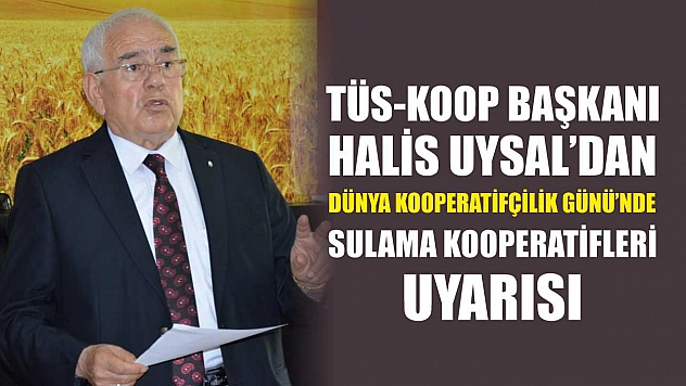 TÜS-KOOP Başkanı Halis Uysal'dan Dünya Kooperatifçilik Günü'nde sulama kooperatifleri uyarısı