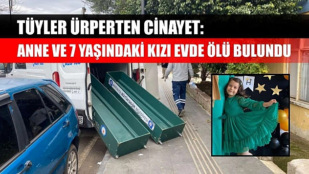 Tüyler ürperten cinayet: Anne ve 7 yaşındaki kızı evde ölü bulundu