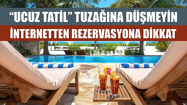 'Ucuz Tatil' tuzağına düşmeyin: İnternetten rezervasyona dikkat