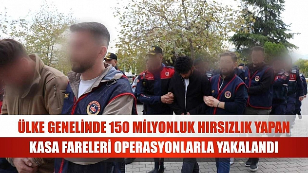 Ülke genelinde 150 milyonluk hırsızlık yapan kasa fareleri operasyonlarla yakalandı