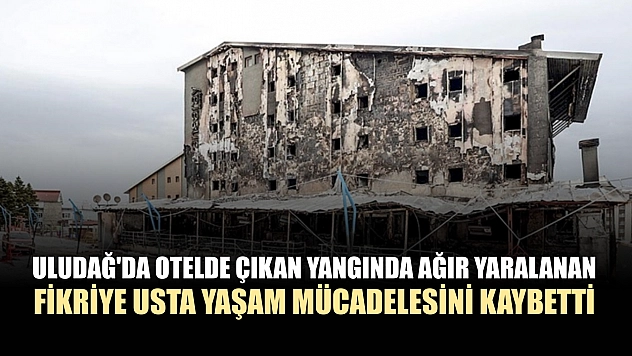 Uludağ'da otelde çıkan yangında ağır yaralanan Fikriye Usta yaşam mücadelesini kaybetti