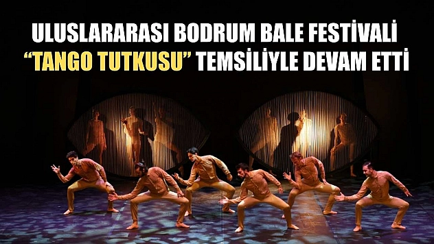 Uluslararası Bodrum Bale Festivali, 'Tango Tutkusu' temsiliyle devam etti