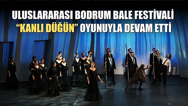 Uluslararası Bodrum Bale Festivali, 'Kanlı Düğün' oyunuyla devam etti