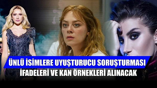 Ünlü isimlere uyuşturucu soruşturması: İfadeleri ve kan örnekleri alınacak