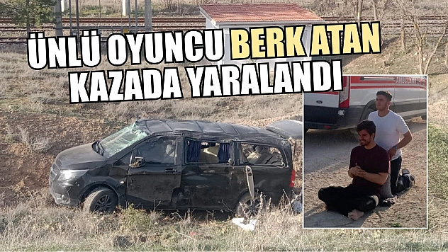Ünlü oyuncu Berk Atan kazada yaralandı