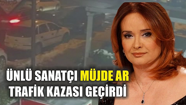 Ünlü sanatçı Müjde Ar trafik kazası geçirdi