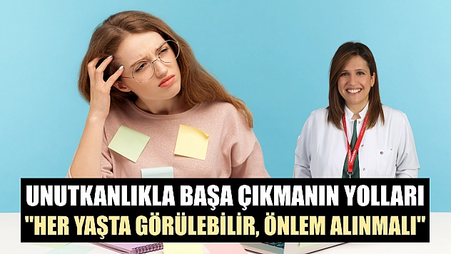 Unutkanlıkla başa çıkmanın yolları: 'Her yaşta görülebilir, önlem alınmalı'