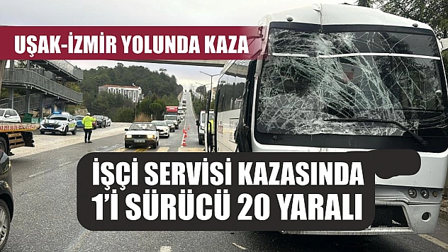 Uşak-İzmir yolunda kaza: İşçi servisi kazasında 1'i sürücü 20 yaralı
