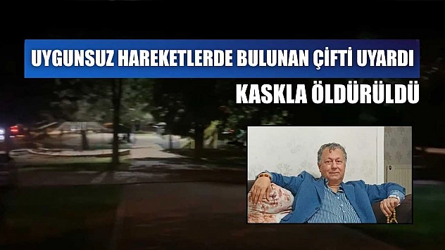 Uygunsuz hareketlerde bulunan çifti uyardı, kaskla öldürüldü