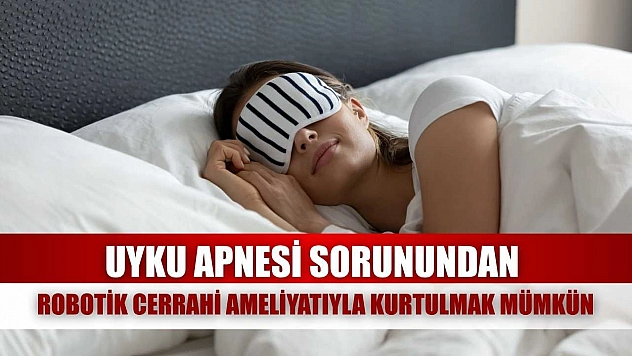 Uyku apnesi sorunundan robotik cerrahi ameliyatıyla kurtulmak mümkün