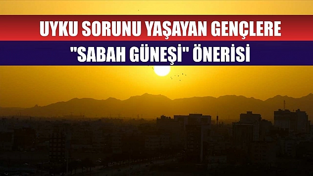 Uyku sorunu yaşayan gençlere 'sabah güneşi' önerisi