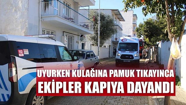 Uyurken kulağına pamuk tıkayınca, ekipler kapıya dayandı