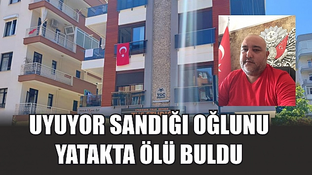 Uyuyor sandığı oğlunu yatakta ölü buldu