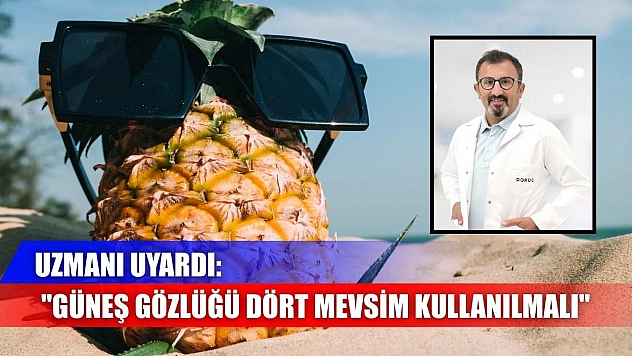 Uzmanı uyardı: 'Güneş gözlüğü dört mevsim kullanılmalı'