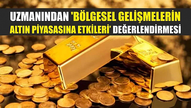 Uzmanından 'Bölgesel gelişmelerin altın piyasasına etkileri' değerlendirmesi