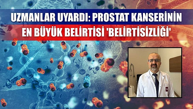 Uzmanlar uyardı: Prostat kanserinin en büyük belirtisi 'belirtisizliği'