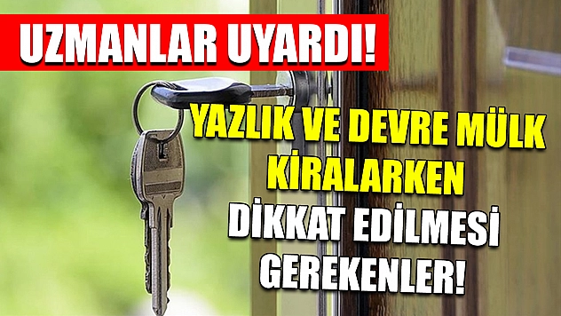Uzmanlar uyardı! Yazlık ve devre mülk kiralarken dikkat edilmesi gerekenler!