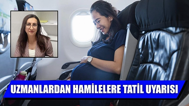 Uzmanlardan hamilelere tatil uyarısı