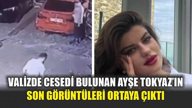Valizde cesedi bulunan Ayşe Tokyaz'ın son görüntüleri ortaya çıktı