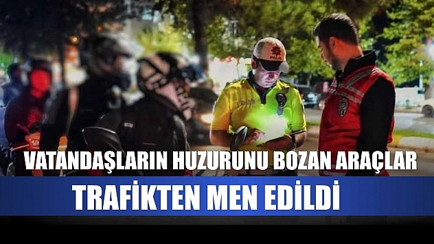 Vatandaşların huzurunu bozan araçlar trafikten men edildi