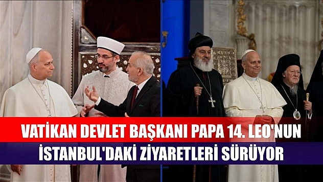 Vatikan Devlet Başkanı Papa 14. Leo'nun İstanbul'daki ziyaretleri sürüyor